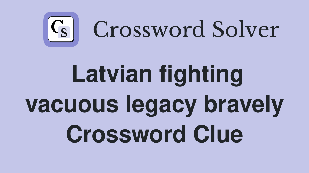 Latvian fighting vacuous legacy bravely Crossword Clue Answers